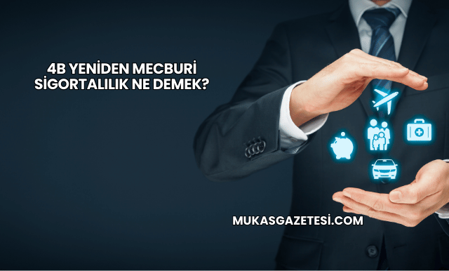 4B Yeniden Mecburi Sigortalılık Ne Demek?
