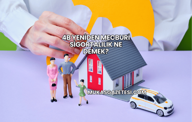 4B Yeniden Mecburi Sigortalılık Ne Demek?