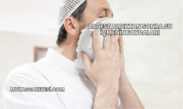 Abdest Aldıktan Sonra Su İçmenin Faydaları