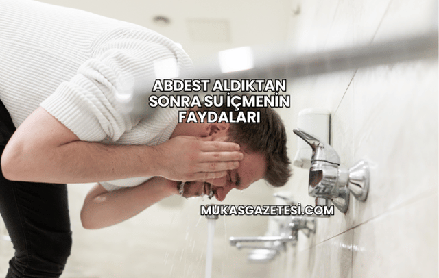 Abdest Aldıktan Sonra Su İçmenin Faydaları