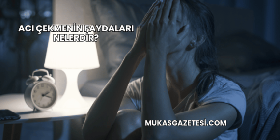 Acı Çekmenin Faydaları Nelerdir?