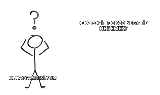 CK7 Pozitif CK20 Negatif Ne Demek?