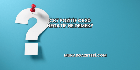 CK7 Pozitif CK20 Negatif Ne Demek?