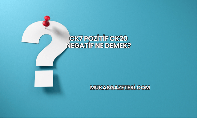 CK7 Pozitif CK20 Negatif Ne Demek?