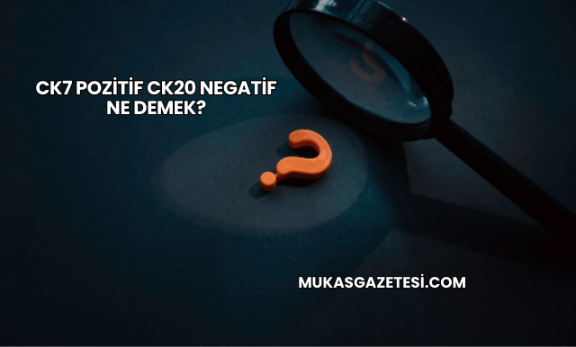 CK7 Pozitif CK20 Negatif Ne Demek?