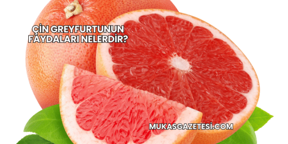 Çin Greyfurtunun Faydaları Nelerdir?
