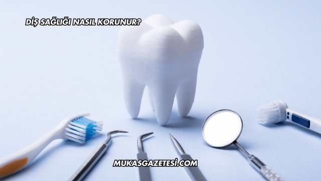 Diş Sağlığı Nasıl Korunur?