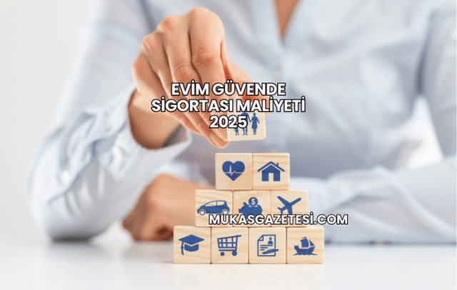 Evim Güvende Sigortası Maliyeti 2025
