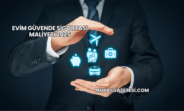 Evim Güvende Sigortası Maliyeti 2025
