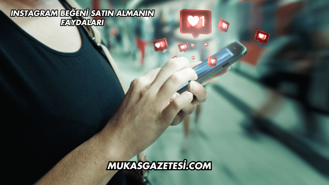 Instagram Beğeni Satın Almanın Faydaları