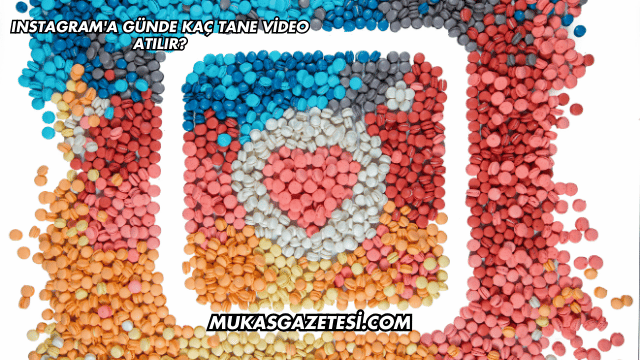 Instagram'a Günde Kaç Tane Video Atılır?