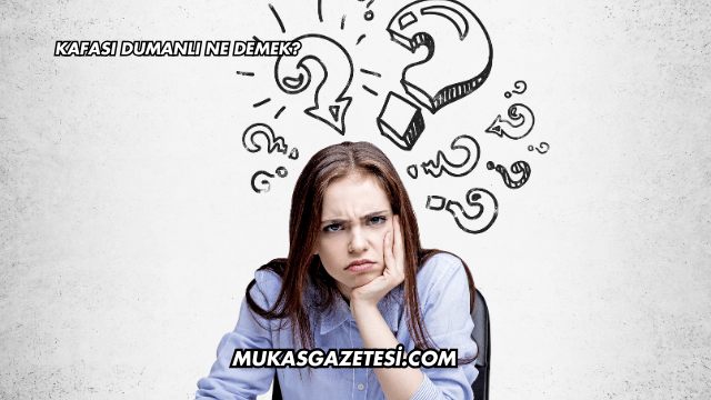 Kafası Dumanlı Ne Demek?