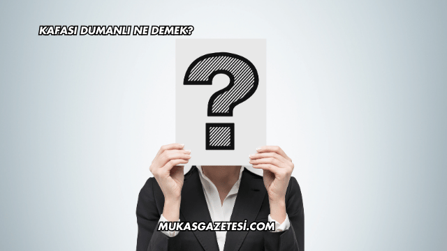 Kafası Dumanlı Ne Demek?