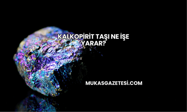 Kalkopirit Taşı Ne İşe Yarar?