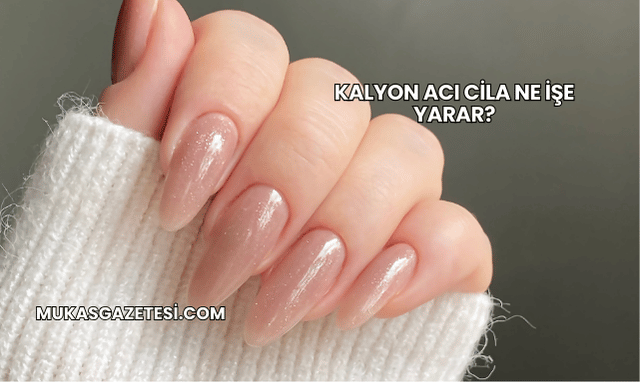 Kalyon Acı Cila Ne İşe Yarar?