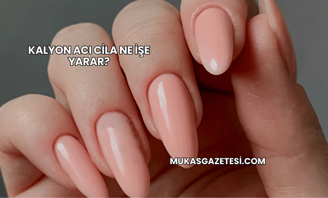 Kalyon Acı Cila Ne İşe Yarar?