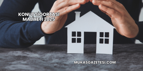 Konut Sigortası Maliyeti 2025