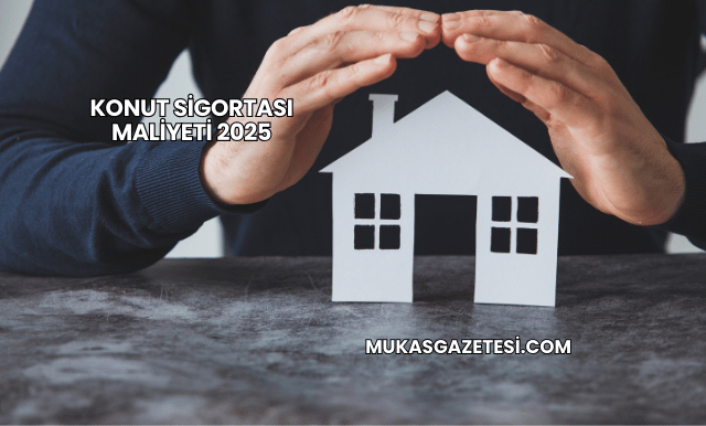 Konut Sigortası Maliyeti 2025