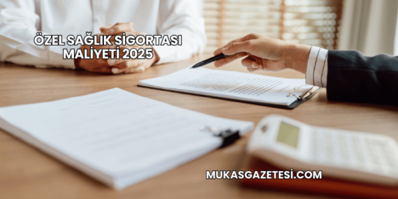 Özel Sağlık Sigortası Maliyeti 2025
