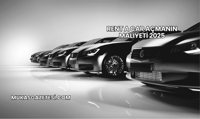 Rent a Car Açmanın Maliyeti 2025