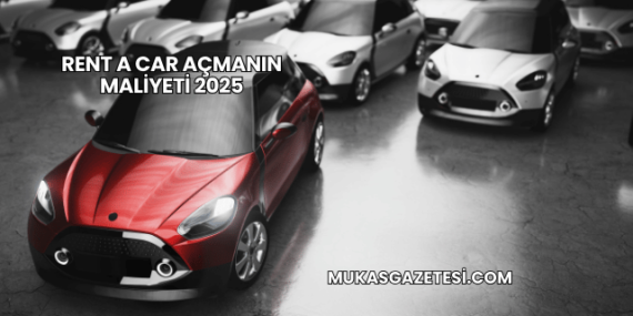 Rent a Car Açmanın Maliyeti 2025