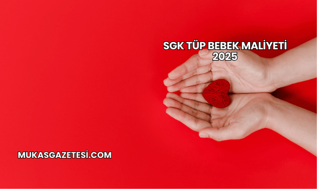SGK Tüp Bebek Maliyeti 2025