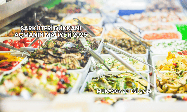 Şarküteri Dükkanı Açmanın Maliyeti 2025