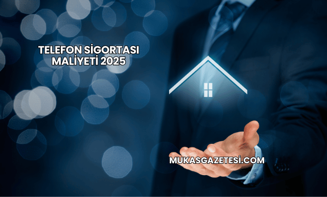 Telefon Sigortası Maliyeti 2025