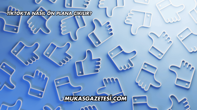 TikTok'ta Nasıl Ön Plana Çıkılır?