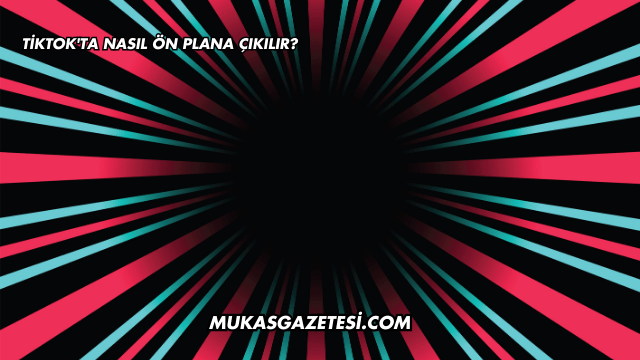 TikTok'ta Nasıl Ön Plana Çıkılır?