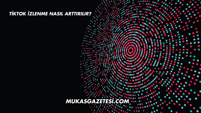 Tiktok İzlenme Nasıl Arttırılır?