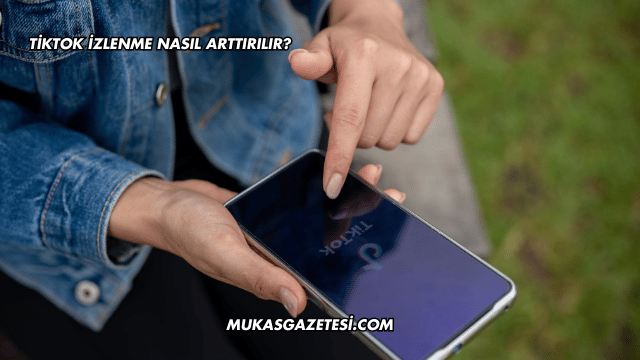 Tiktok İzlenme Nasıl Arttırılır?