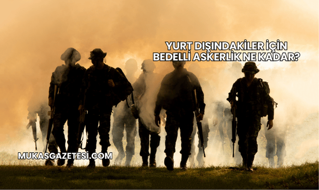 Yurt Dışındakiler İçin Bedelli Askerlik Ne Kadar?