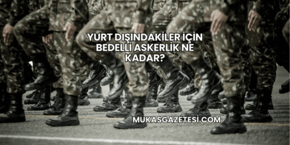 Yurt Dışındakiler İçin Bedelli Askerlik Ne Kadar?