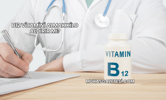 B12 Vitamini Almak Kilo Aldırır mı?
