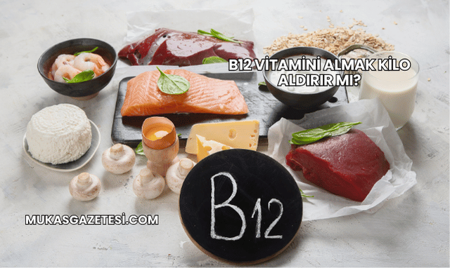 B12 Vitamini Almak Kilo Aldırır mı?
