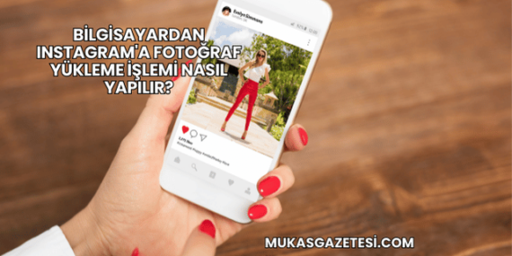 Bilgisayardan Instagram’a Fotoğraf Yükleme İşlemi Nasıl Yapılır?