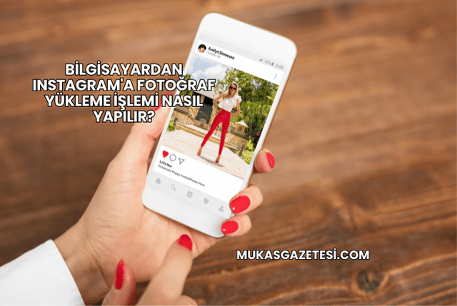 Bilgisayardan Instagram'a Fotoğraf Yükleme İşlemi Nasıl Yapılır?