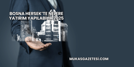 Bosna Hersek’te Nelere Yatırım Yapılabilir 2025