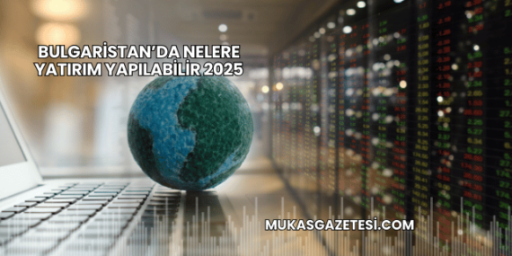 Bulgaristan’da Nelere Yatırım Yapılabilir 2025