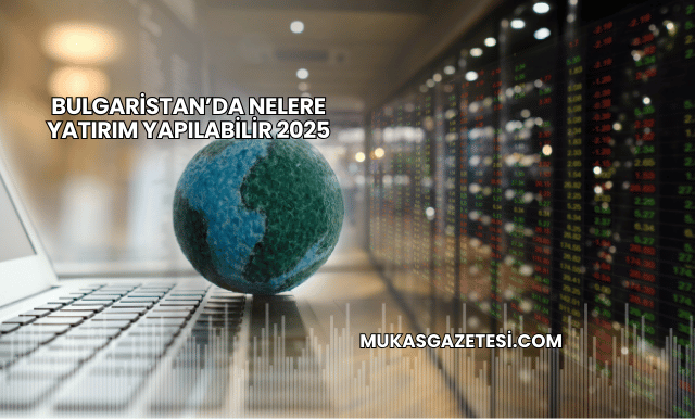 Bulgaristan’da Nelere Yatırım Yapılabilir 2025
