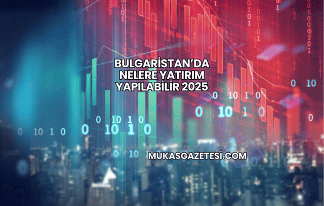 Bulgaristan’da Nelere Yatırım Yapılabilir 2025