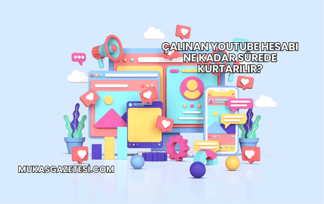 Çalınan YouTube Hesabı Ne Kadar Sürede Kurtarılır?