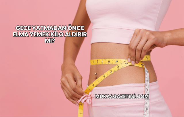 Gece Yatmadan Önce Elma Yemek Kilo Aldırır mı?