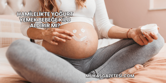 Hamilelikte Yoğurt Yemek Bebeğe Kilo Aldırır mı?