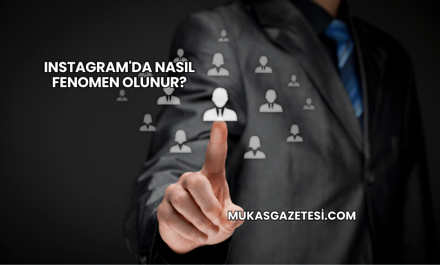 Instagram'da Nasıl Fenomen Olunur?