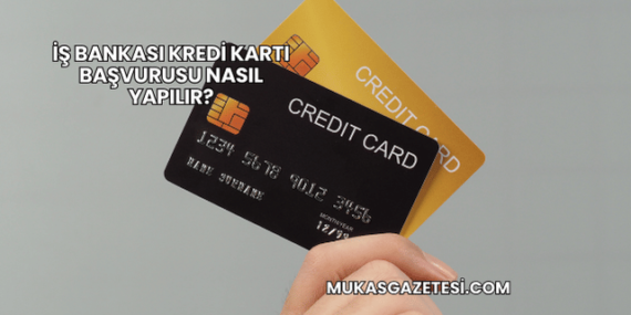 İş Bankası Kredi Kartı Başvurusu Nasıl Yapılır?