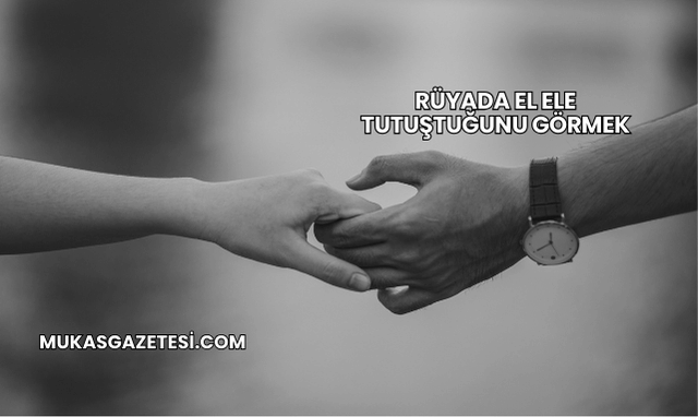Rüyada El Ele Tutuştuğunu Görmek
