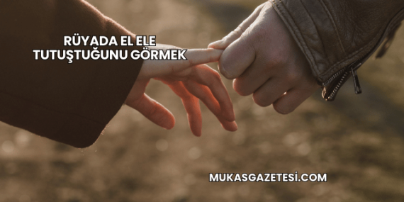 Rüyada El Ele Tutuştuğunu Görmek