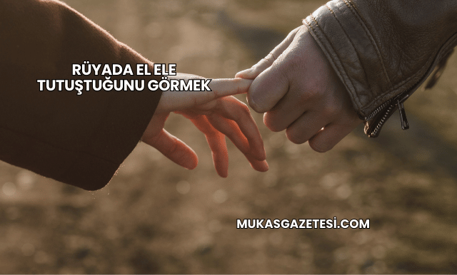 Rüyada El Ele Tutuştuğunu Görmek